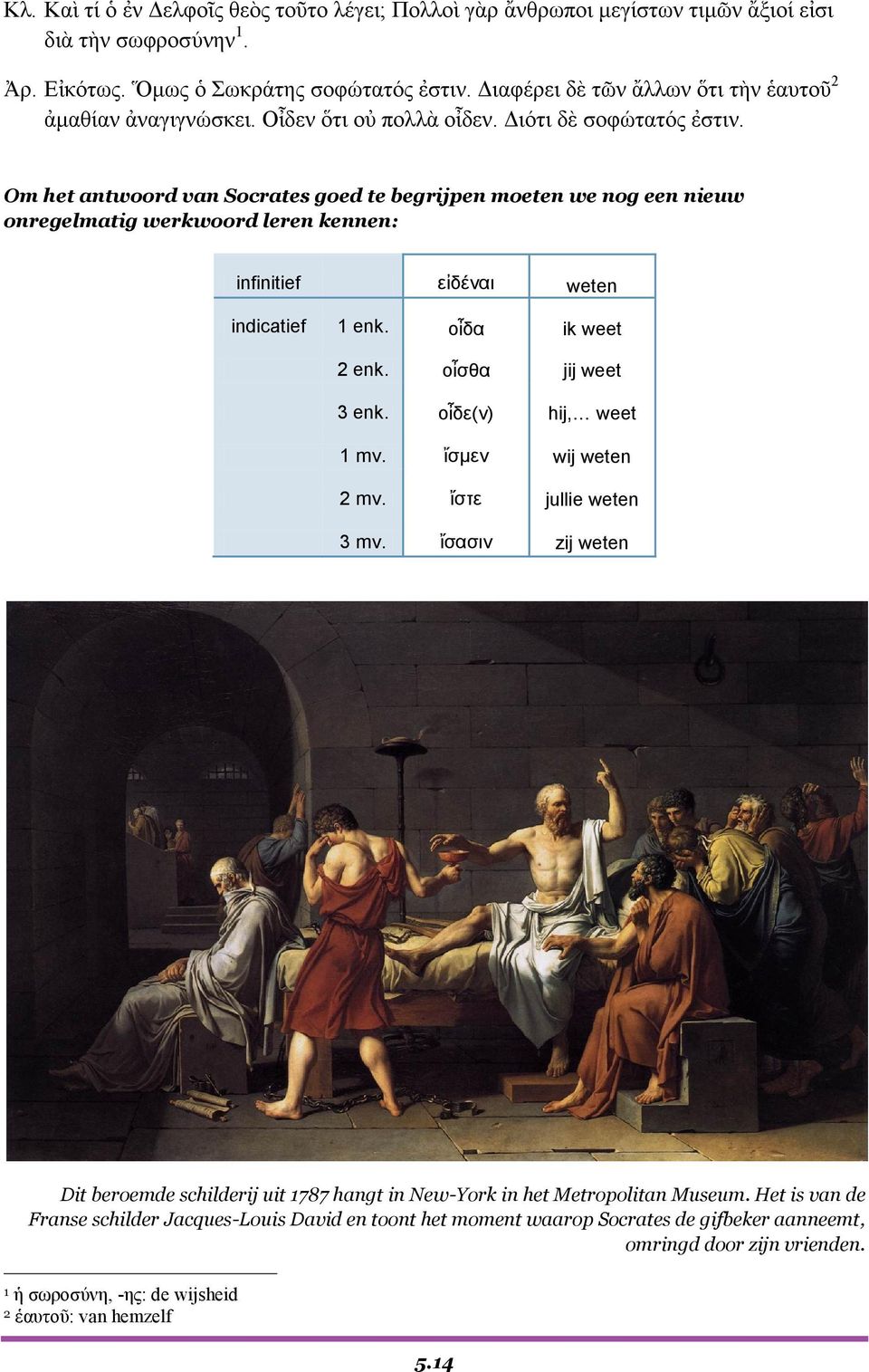 Om het antwoord van Socrates goed te begrijpen moeten we nog een nieuw onregelmatig werkwoord leren kennen: infinitief εἰδέναι weten indicatief 1 enk. οἶδα ik weet 2 enk. οἶσθα jij weet 3 enk.