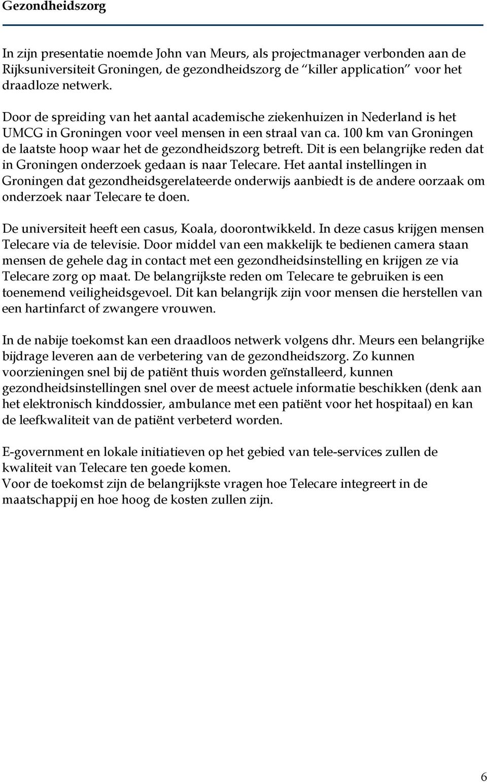 100 km van Groningen de laatste hoop waar het de gezondheidszorg betreft. Dit is een belangrijke reden dat in Groningen onderzoek gedaan is naar Telecare.