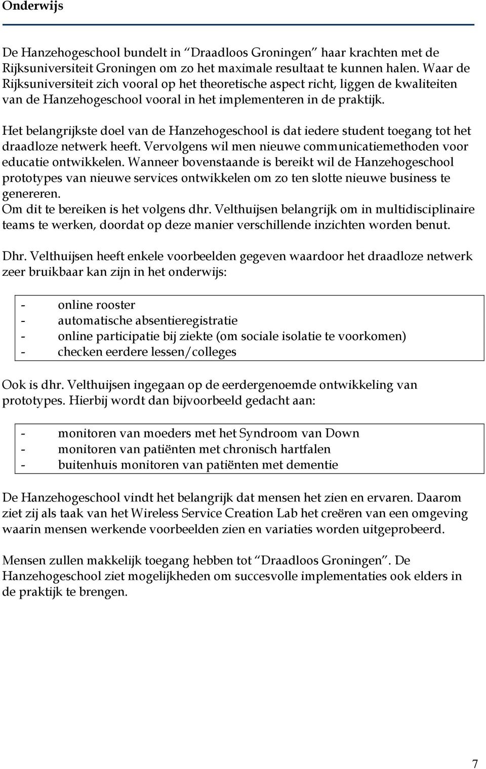 Het belangrijkste doel van de Hanzehogeschool is dat iedere student toegang tot het draadloze netwerk heeft. Vervolgens wil men nieuwe communicatiemethoden voor educatie ontwikkelen.