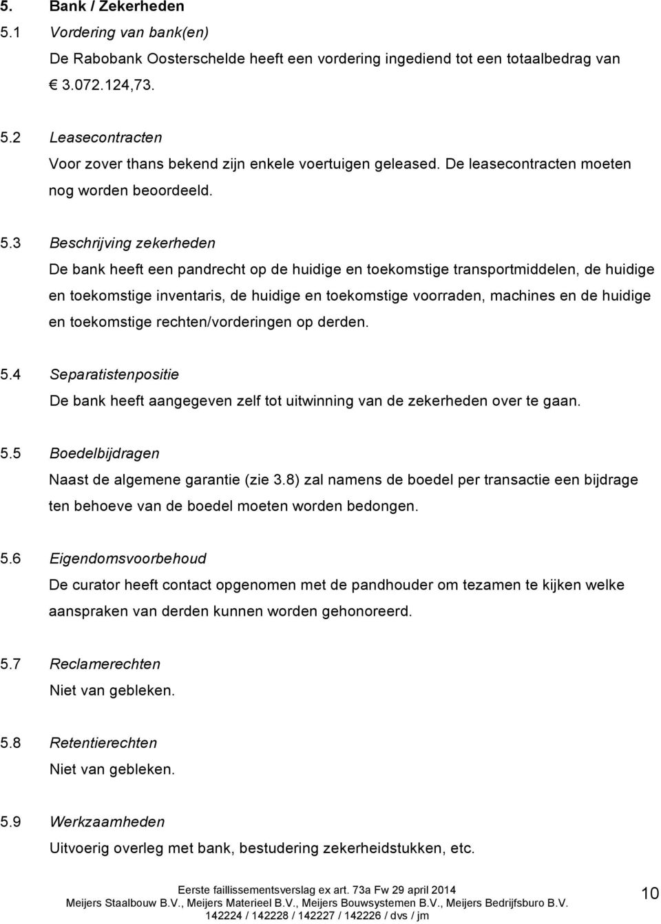 3 Beschrijving zekerheden De bank heeft een pandrecht op de huidige en toekomstige transportmiddelen, de huidige en toekomstige inventaris, de huidige en toekomstige voorraden, machines en de huidige