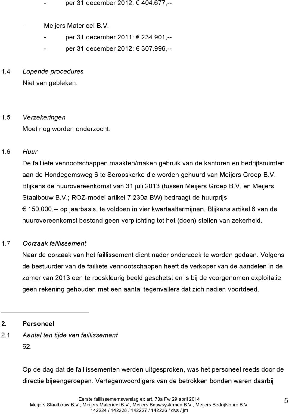 Blijkens de huurovereenkomst van 31 juli 2013 (tussen Meijers Groep B.V. en Meijers Staalbouw B.V.; ROZ-model artikel 7:230a BW) bedraagt de huurprijs 150.