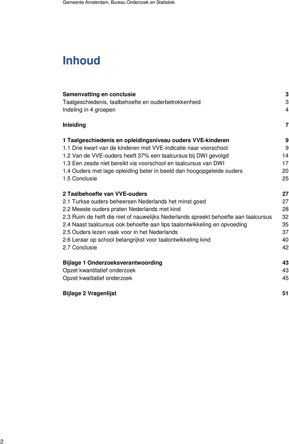 3 Een zesde niet bereikt via voorschool en taalcursus van DWI 17 1.4 Ouders met lage opleiding beter in beeld dan hoogopgeleide ouders 20 1.5 Conclusie 25 2 Taalbehoefte van VVE-ouders 27 2.