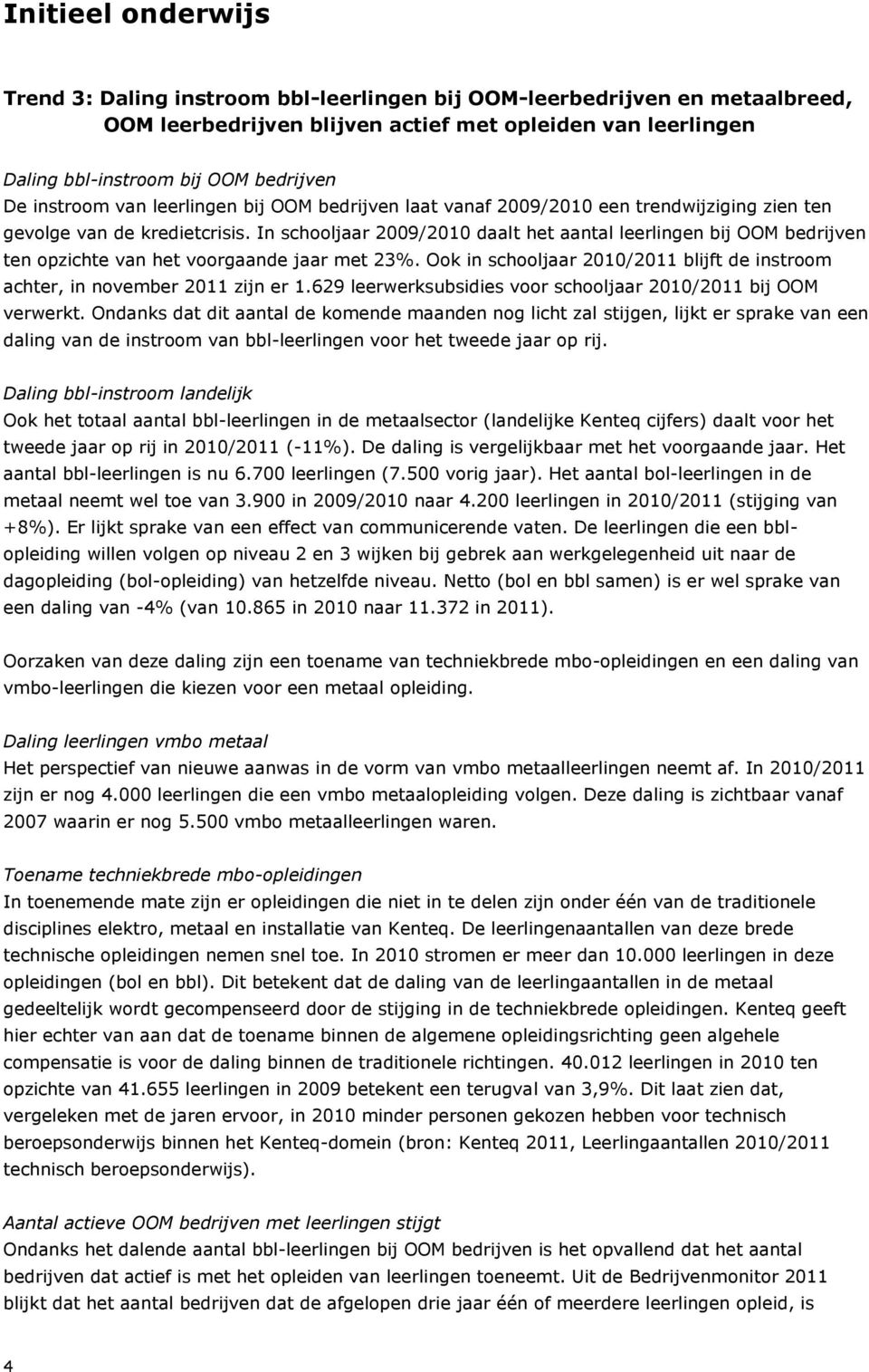 In schooljaar 2009/2010 daalt het aantal leerlingen bij OOM bedrijven ten opzichte van het voorgaande jaar met 23%. Ook in schooljaar 2010/2011 blijft de instroom achter, in november 2011 zijn er 1.