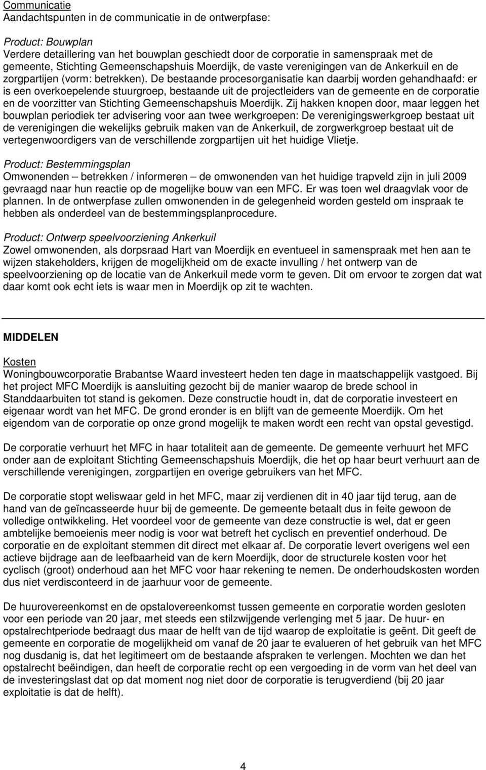 De bestaande procesorganisatie kan daarbij worden gehandhaafd: er is een overkoepelende stuurgroep, bestaande uit de projectleiders van de gemeente en de corporatie en de voorzitter van Stichting