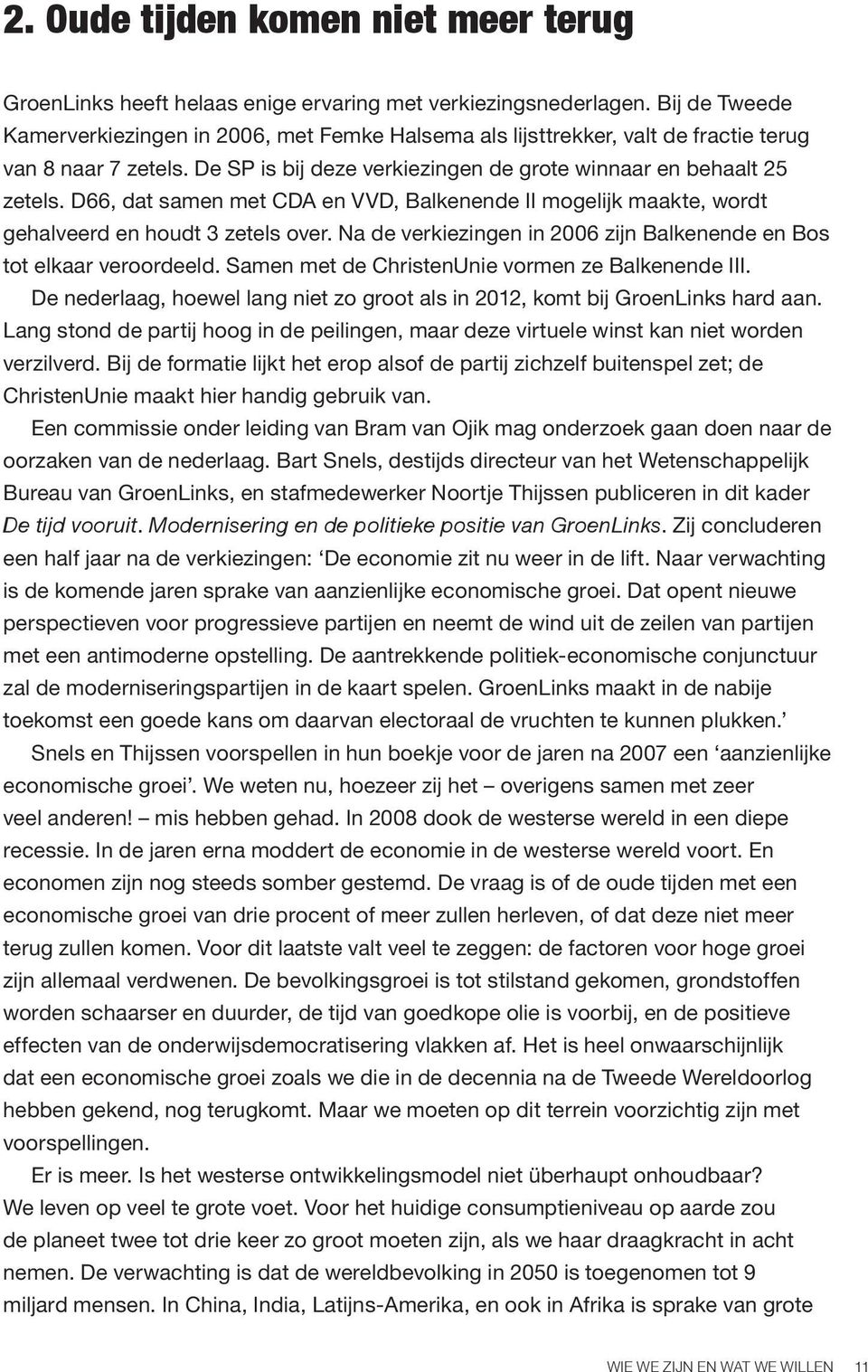 D66, dat samen met CDA en VVD, Balkenende II mogelijk maakte, wordt gehalveerd en houdt 3 zetels over. Na de verkiezingen in 2006 zijn Balkenende en Bos tot elkaar veroordeeld.