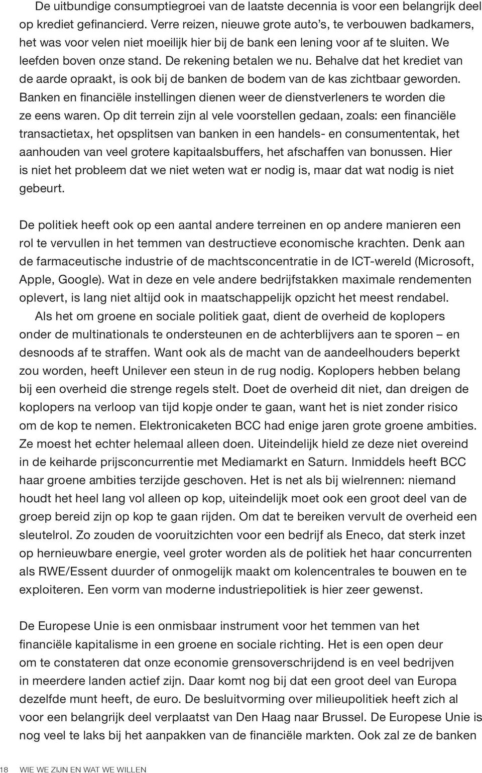 Behalve dat het krediet van de aarde opraakt, is ook bij de banken de bodem van de kas zichtbaar geworden. Banken en financiële instellingen dienen weer de dienstverleners te worden die ze eens waren.