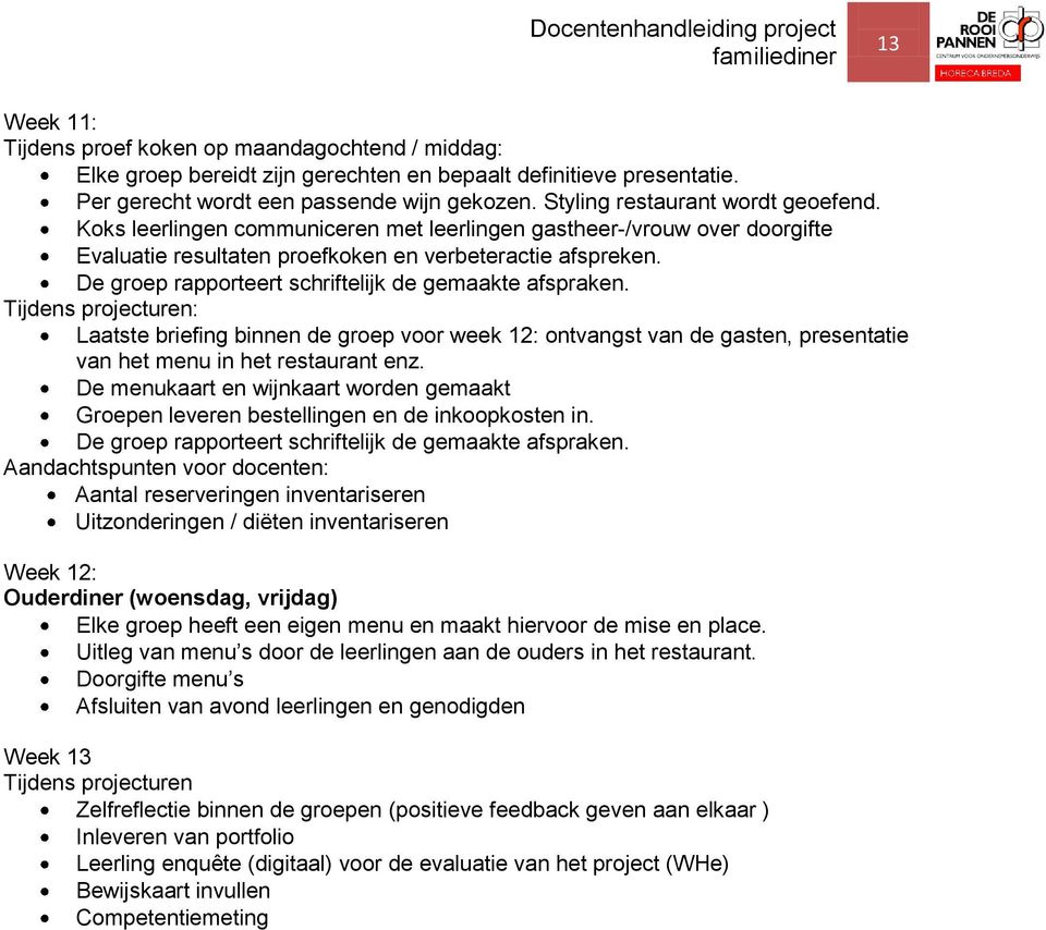 De groep rapporteert schriftelijk de gemaakte afspraken. Tijdens projecturen: Laatste briefing binnen de groep voor week 12: ontvangst van de gasten, presentatie van het menu in het restaurant enz.