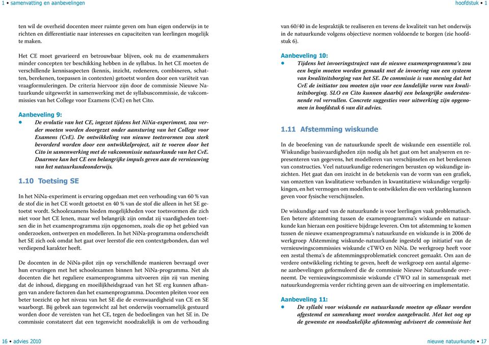 In het CE moeten de verschillende kennisaspecten (kennis, inzicht, redeneren, combineren, schatten, berekenen, toepassen in contexten) getoetst worden door een variëteit van vraagformuleringen.