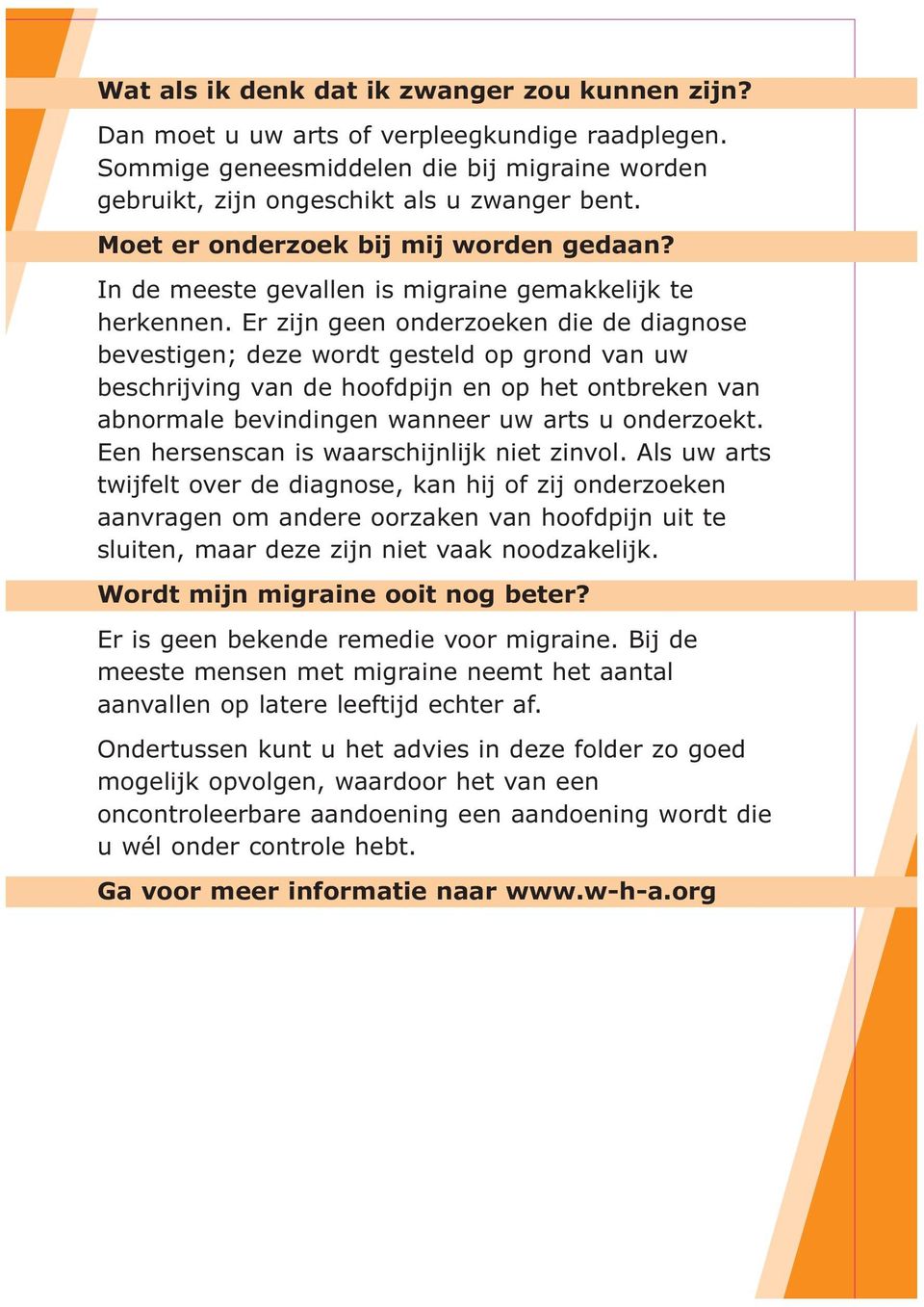 Er zijn geen onderzoeken die de diagnose bevestigen; deze wordt gesteld op grond van uw beschrijving van de hoofdpijn en op het ontbreken van abnormale bevindingen wanneer uw arts u onderzoekt.