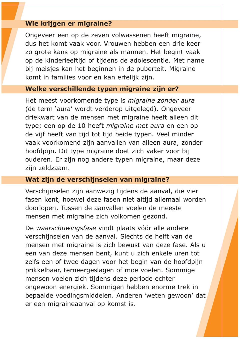 Welke verschillende typen migraine zijn er? Het meest voorkomende type is migraine zonder aura (de term aura wordt verderop uitgelegd).