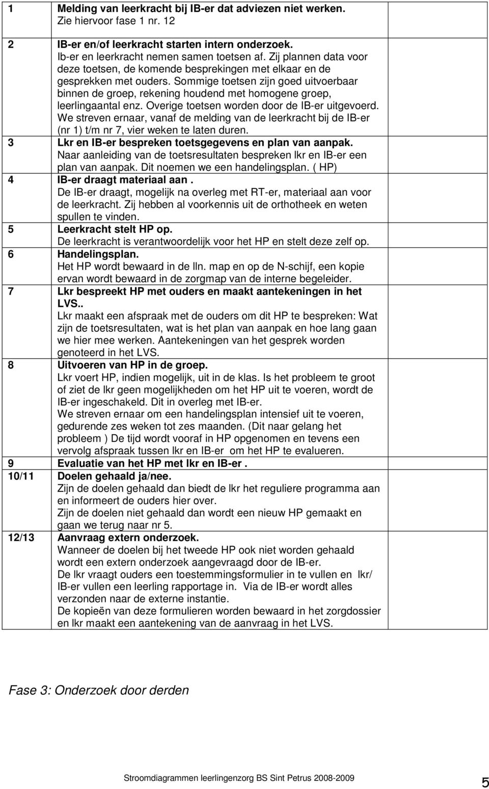 Sommige toetsen zijn goed uitvoerbaar binnen de groep, rekening houdend met homogene groep, leerlingaantal enz. Overige toetsen worden door de IB-er uitgevoerd.