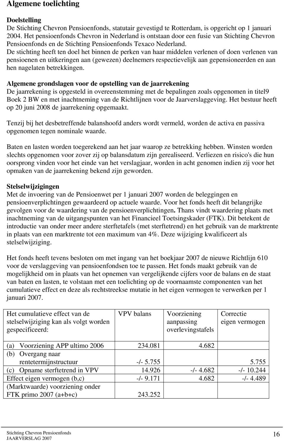 De stichting heeft ten doel het binnen de perken van haar middelen verlenen of doen verlenen van pensioenen en uitkeringen aan (gewezen) deelnemers respectievelijk aan gepensioneerden en aan hen