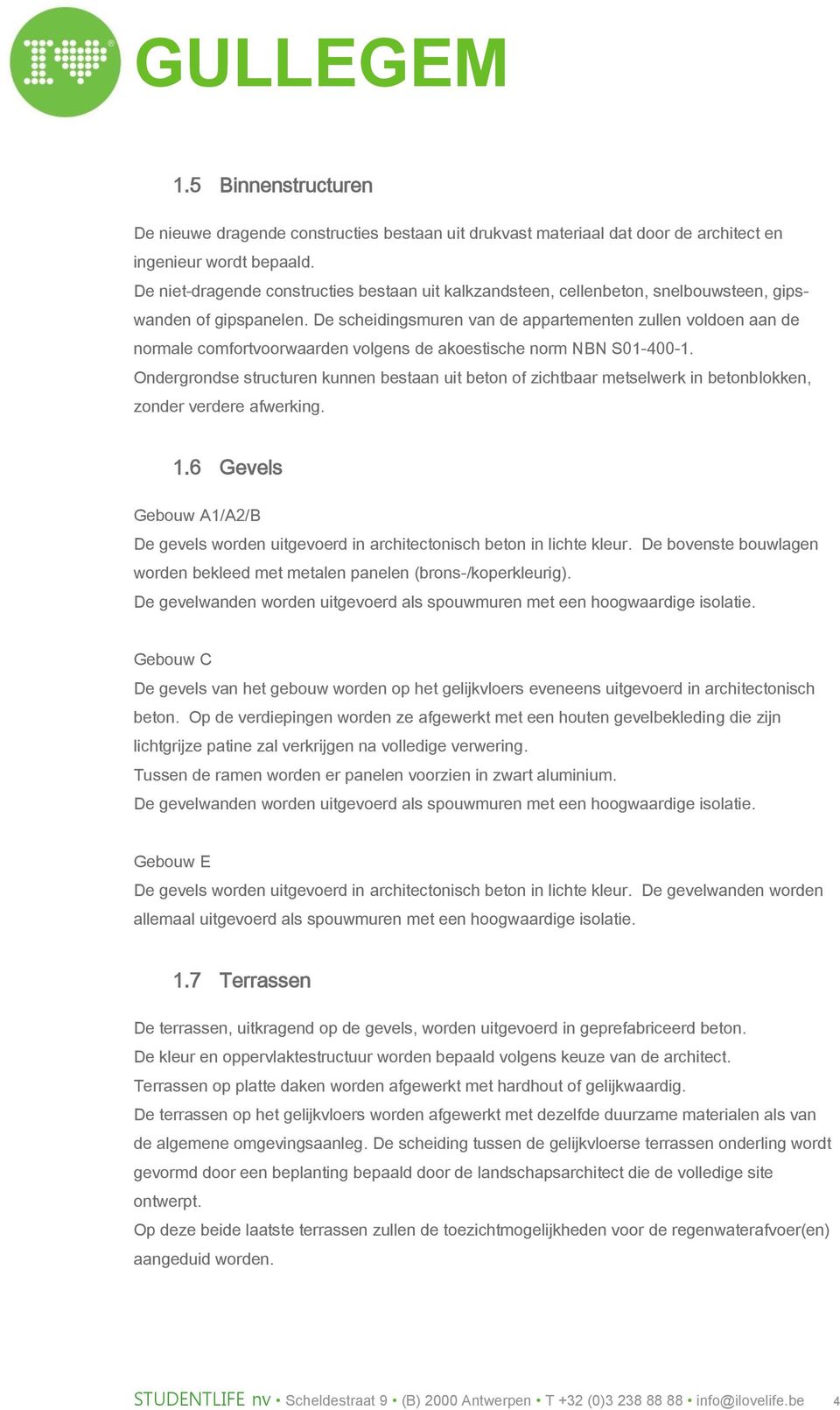 De scheidingsmuren van de appartementen zullen voldoen aan de normale comfortvoorwaarden volgens de akoestische norm NBN S01-400-1.