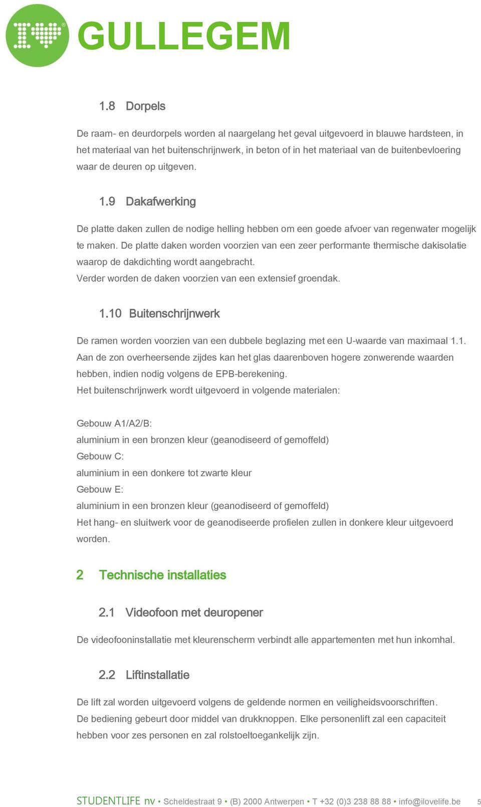 De platte daken worden voorzien van een zeer performante thermische dakisolatie waarop de dakdichting wordt aangebracht. Verder worden de daken voorzien van een extensief groendak. 1.