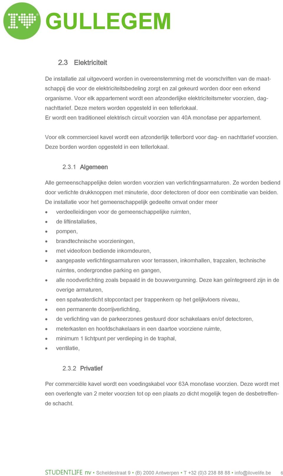 Er wordt een traditioneel elektrisch circuit voorzien van 40A monofase per appartement. Voor elk commercieel kavel wordt een afzonderlijk tellerbord voor dag- en nachttarief voorzien.