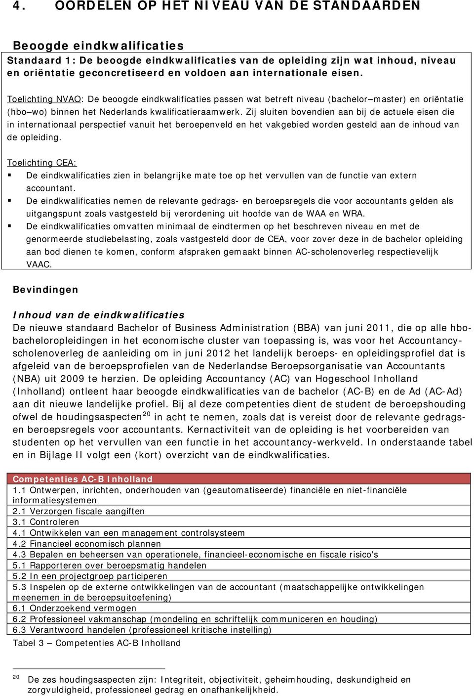 Zij sluiten bovendien aan bij de actuele eisen die in internationaal perspectief vanuit het beroepenveld en het vakgebied worden gesteld aan de inhoud van de opleiding.