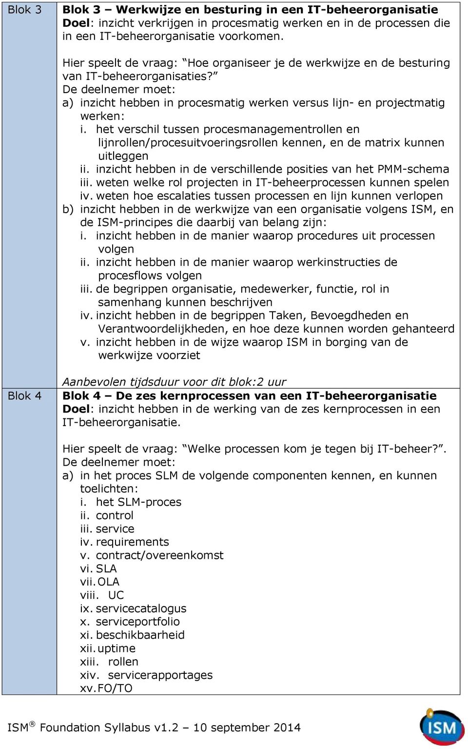 het verschil tussen procesmanagementrollen en lijnrollen/procesuitvoeringsrollen kennen, en de matrix kunnen uitleggen ii. inzicht hebben in de verschillende posities van het PMM-schema iii.