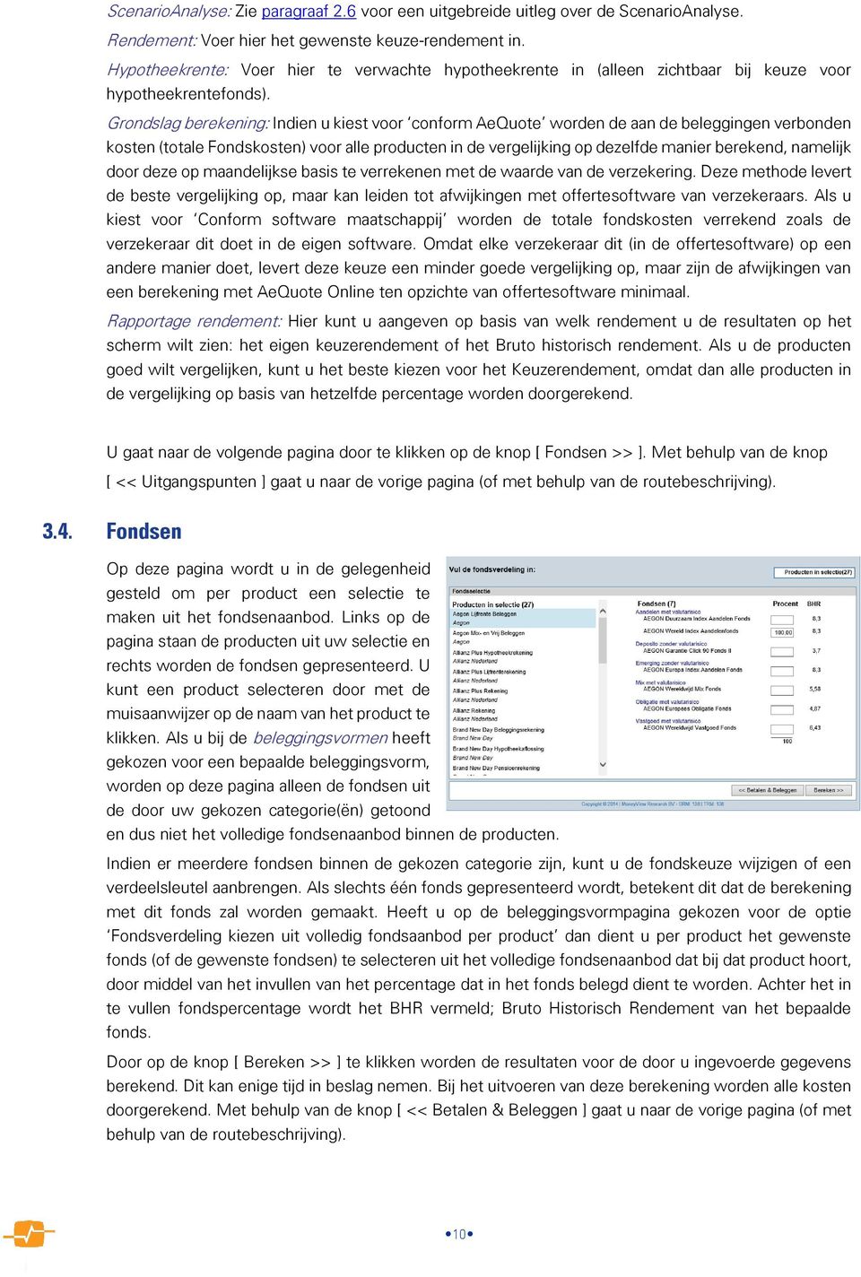 Grondslag berekening: Indien u kiest voor conform AeQuote worden de aan de beleggingen verbonden kosten (totale Fondskosten) voor alle producten in de vergelijking op dezelfde manier berekend,