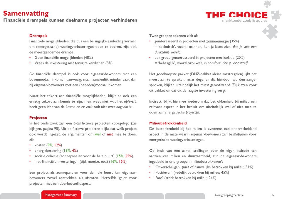 zonne-energie (35%) = technisch, vooral mannen, kun je laten zien: doe je voor een duurzame wereld; een groep geïnteresseerd in projecten met isolatie (20%) = behaaglijk, vooral vrouwen, is comfort: