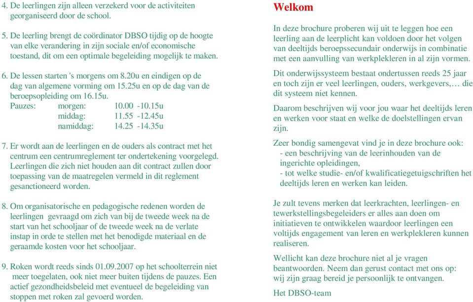 De lessen starten 's morgens om 8.20u en eindigen op de dag van algemene vorming om 15.25u en op de dag van de beroepsopleiding om 16.15u. Pauzes: morgen: 10.00-10.15u middag: 11.55-12.