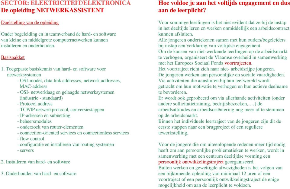 standaard) - Protocol address - TCP/IP netwerkprotocol, conversiestappen - IP-adressen en subnetting - beheersmodules - onderzoek van router-elementen - connection-oriented services en connectionless