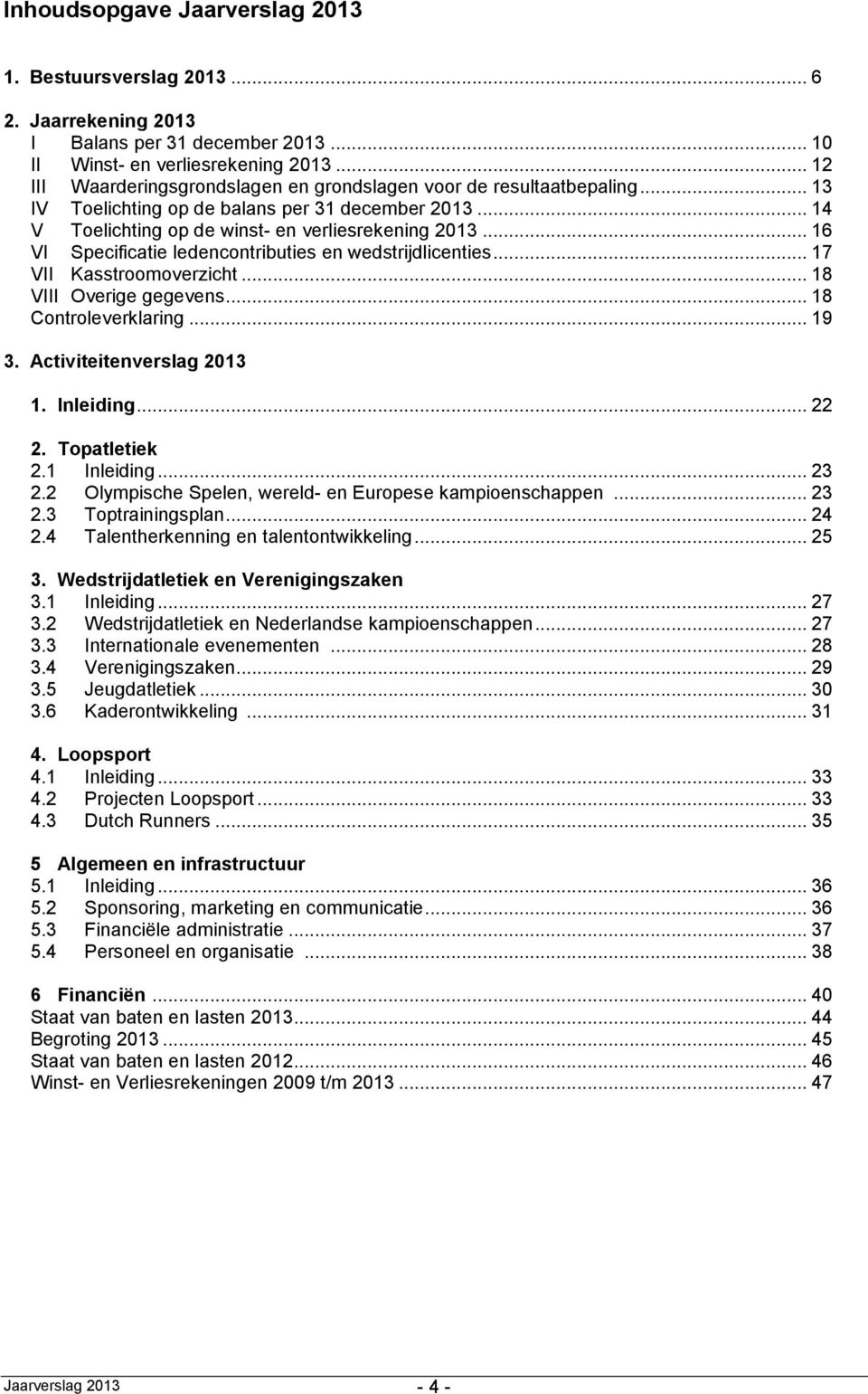 .. 16 VI Specificatie ledencontributies en wedstrijdlicenties... 17 VII Kasstroomoverzicht... 18 VIII Overige gegevens... 18 Controleverklaring... 19 3. Activiteitenverslag 2013 1. Inleiding... 22 2.