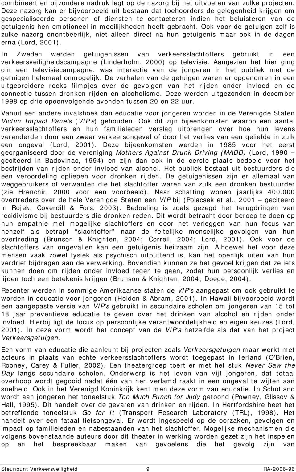 moeilijkheden heeft gebracht. Ook voor de getuigen zelf is zulke nazorg onontbeerlijk, niet alleen direct na hun getuigenis maar ook in de dagen erna (Lord, 2001).