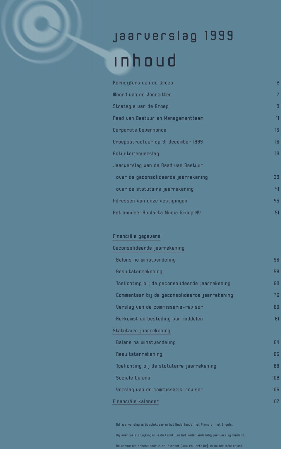 Group NV 51 Financiële gegevens Geconsolideerde jaarrekening Balans na winstverdeling 56 Resultatenrekening 58 Toelichting bij de geconsolideerde jaarrekening 60 Commentaar bij de geconsolideerde