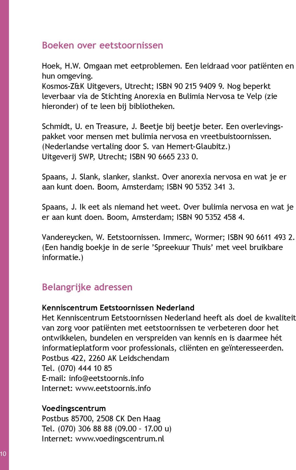 Een overlevingspakket voor mensen met bulimia nervosa en vreetbuistoornissen. (Nederlandse vertaling door S. van Hemert-Glaubitz.) Uitgeverij SWP, Utrecht; ISBN 90 6665 233 0. Spaans, J.