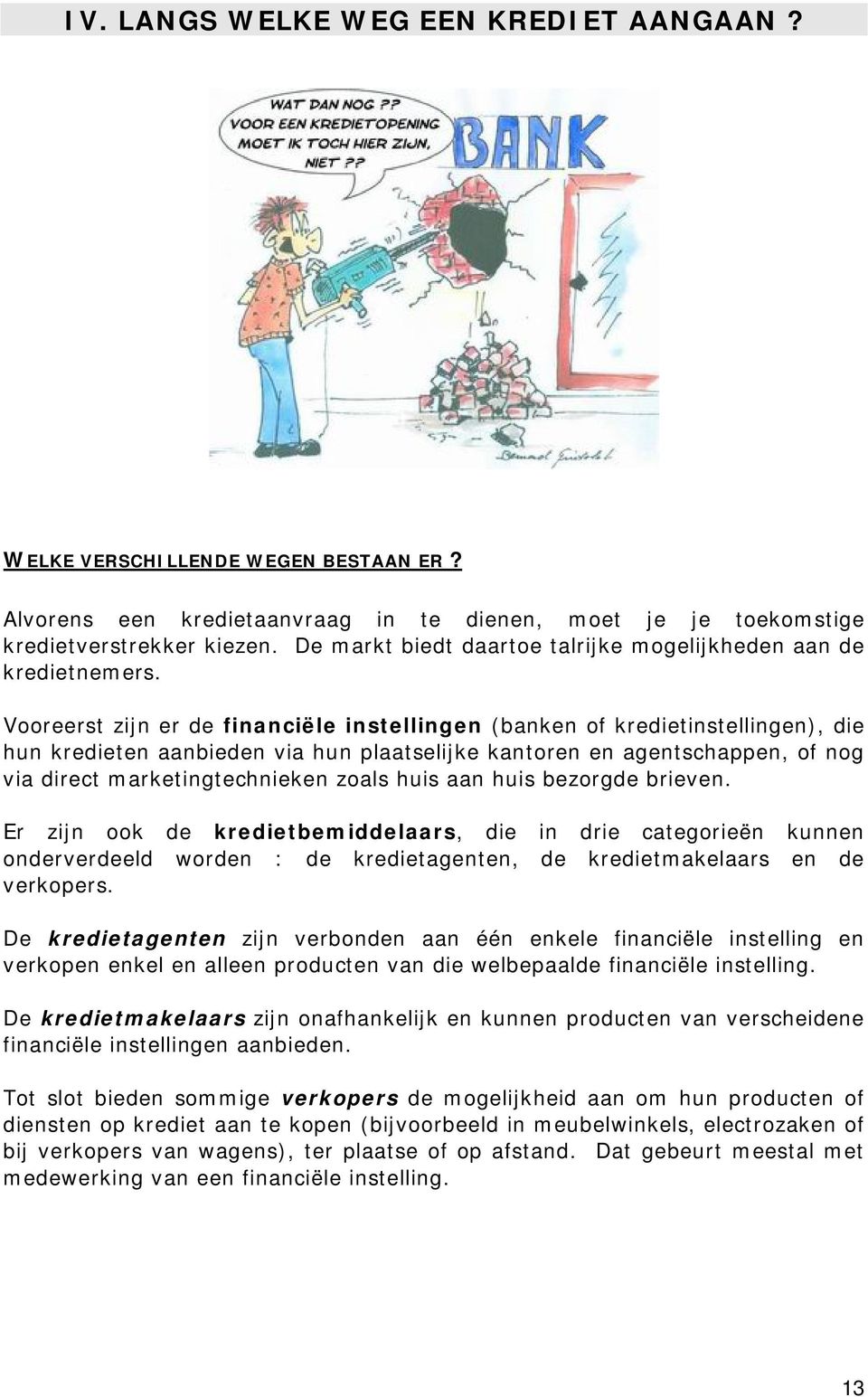 Vooreerst zijn er de financiële instellingen (banken of kredietinstellingen), die hun kredieten aanbieden via hun plaatselijke kantoren en agentschappen, of nog via direct marketingtechnieken zoals