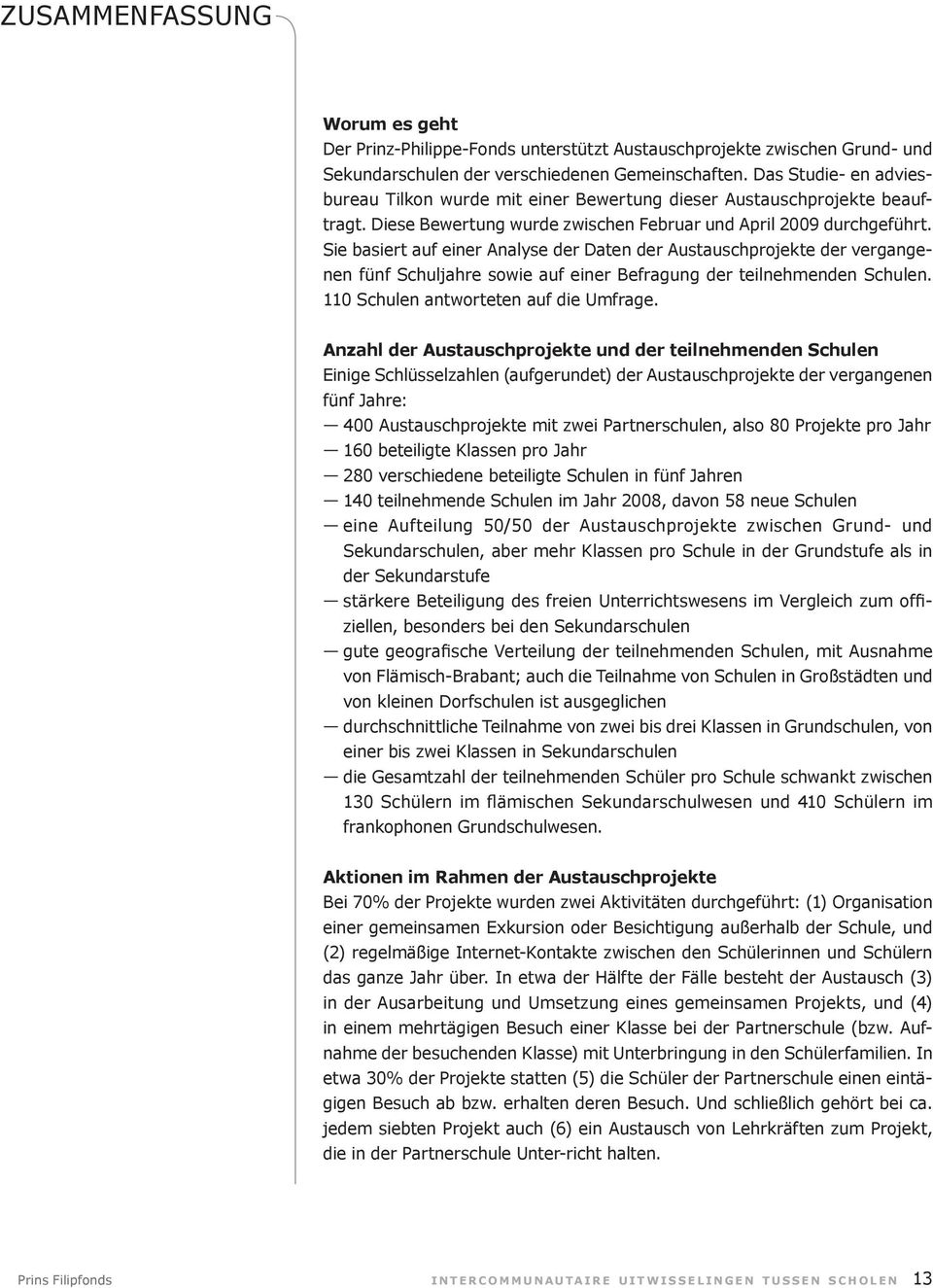 Sie basiert auf einer Analyse der Daten der Austauschprojekte der vergangenen fünf Schuljahre sowie auf einer Befragung der teilnehmenden Schulen. 110 Schulen antworteten auf die Umfrage.