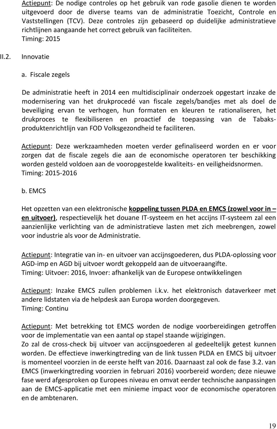 Fiscale zegels De administratie heeft in 2014 een multidisciplinair onderzoek opgestart inzake de modernisering van het drukprocedé van fiscale zegels/bandjes met als doel de beveiliging ervan te