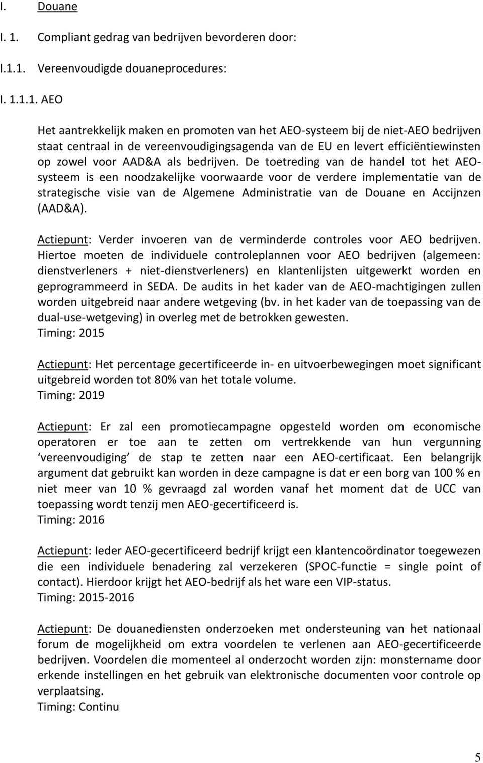 1. Vereenvoudigde douaneprocedures: I. 1.1.1. AEO Het aantrekkelijk maken en promoten van het AEO-systeem bij de niet-aeo bedrijven staat centraal in de vereenvoudigingsagenda van de EU en levert