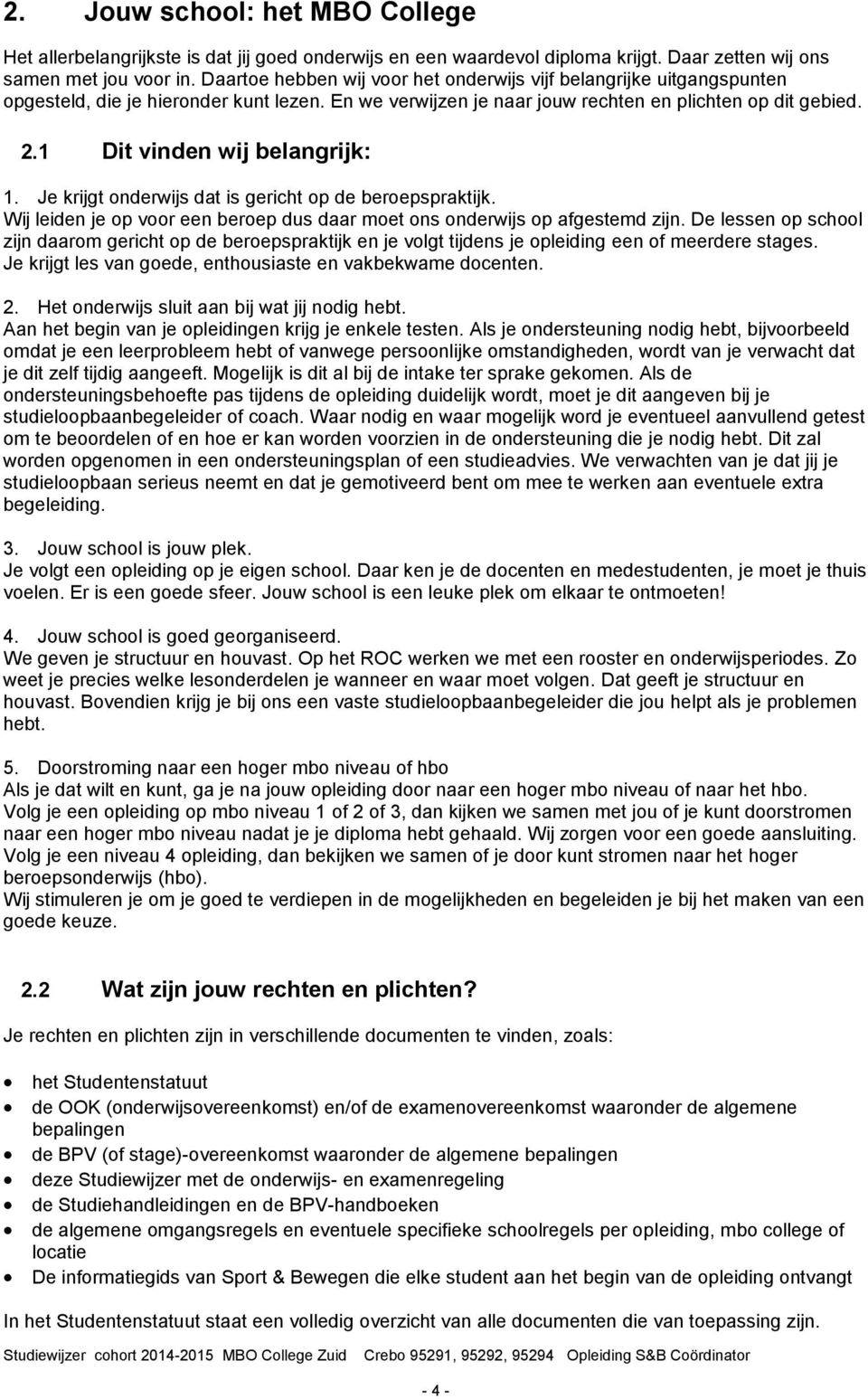 1 Dit vinden wij belangrijk: 1. Je krijgt onderwijs dat is gericht op de beroepspraktijk. Wij leiden je op voor een beroep dus daar moet ons onderwijs op afgestemd zijn.