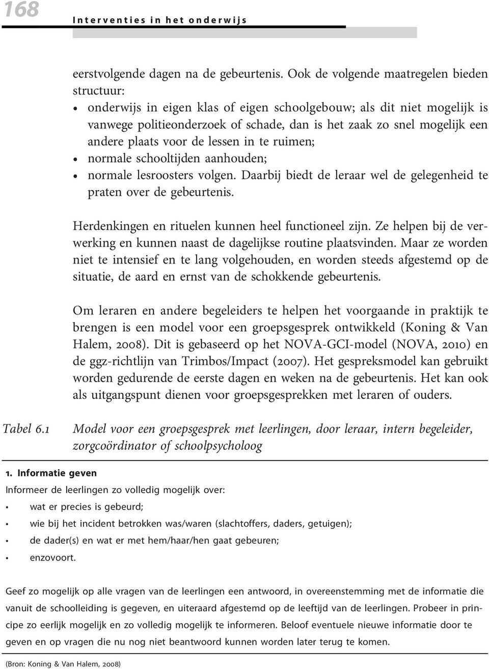 plaats voor de lessen in te ruimen; normale schooltijden aanhouden; normale lesroosters volgen. Daarbij biedt de leraar wel de gelegenheid te praten over de gebeurtenis.