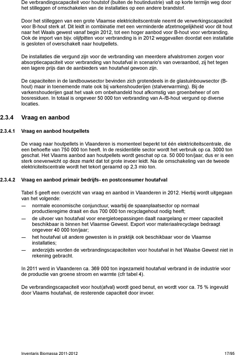 Dit leidt in combinatie met een verminderde afzetmogelijkheid voor dit hout naar het Waals gewest vanaf begin 2012, tot een hoger aanbod voor B-hout voor verbranding. Ook de import van bijv.