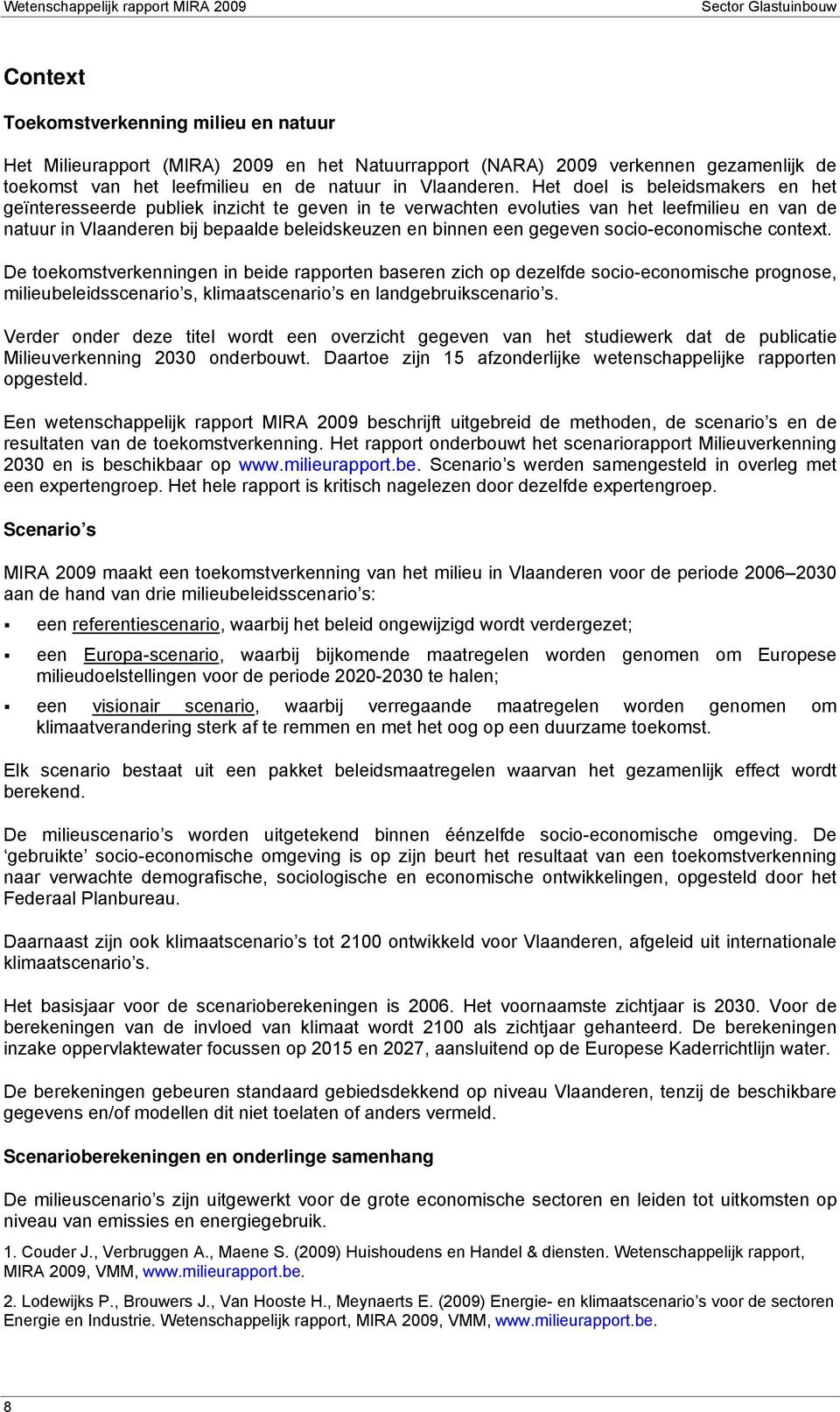 socio-economische context. De toekomstverkenningen in beide rapporten baseren zich op dezelfde socio-economische prognose, milieubeleidsscenario s, klimaatscenario s en landgebruikscenario s.