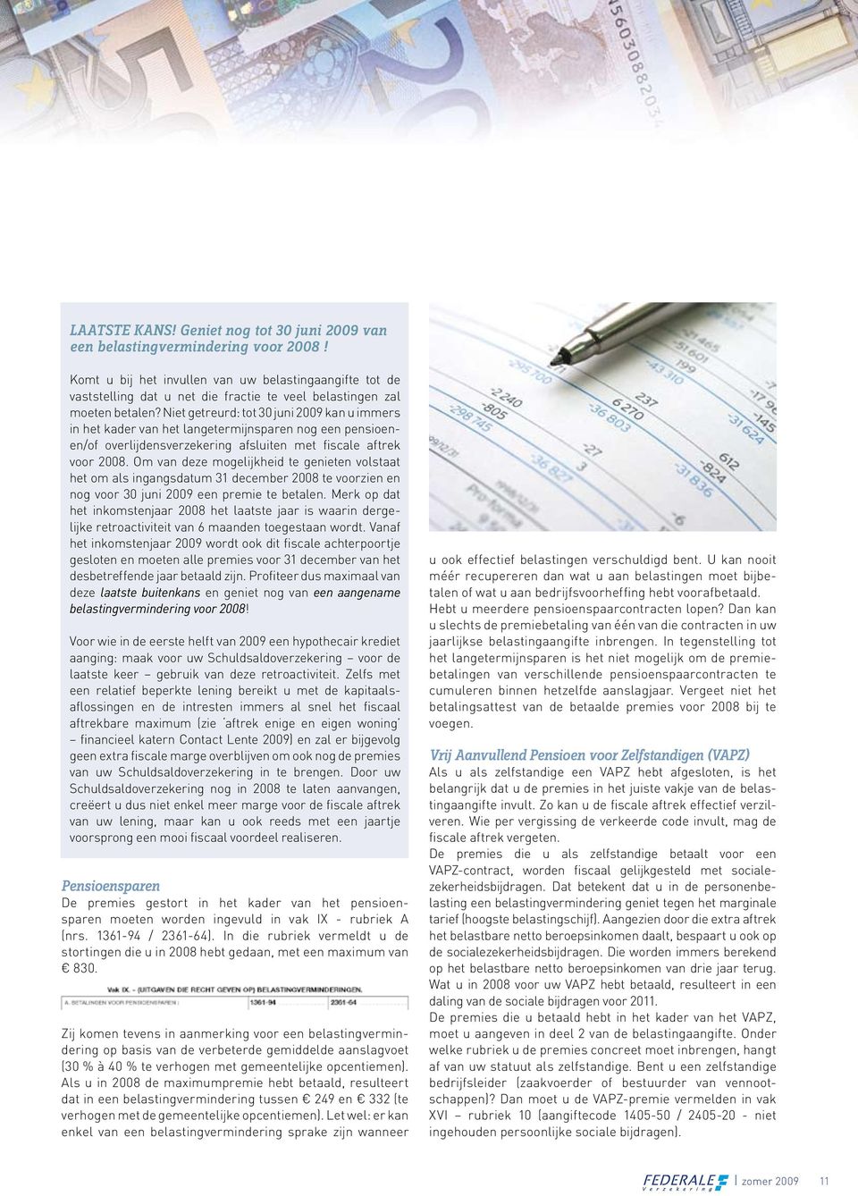 Niet getreurd: tot 30 juni 2009 kan u immers in het kader van het langetermijnsparen nog een pensioenen/of overlijdensverzekering afsluiten met fiscale aftrek voor 2008.