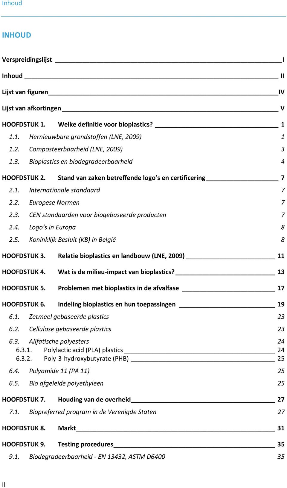 3. CEN standaarden voor biogebaseerde producten 7 2.4. Logo s in Europa 8 2.5. Koninklijk Besluit (KB) in België 8 HOOFDSTUK 3. Relatie bioplastics en landbouw (LNE, 2009) 11 HOOFDSTUK 4.