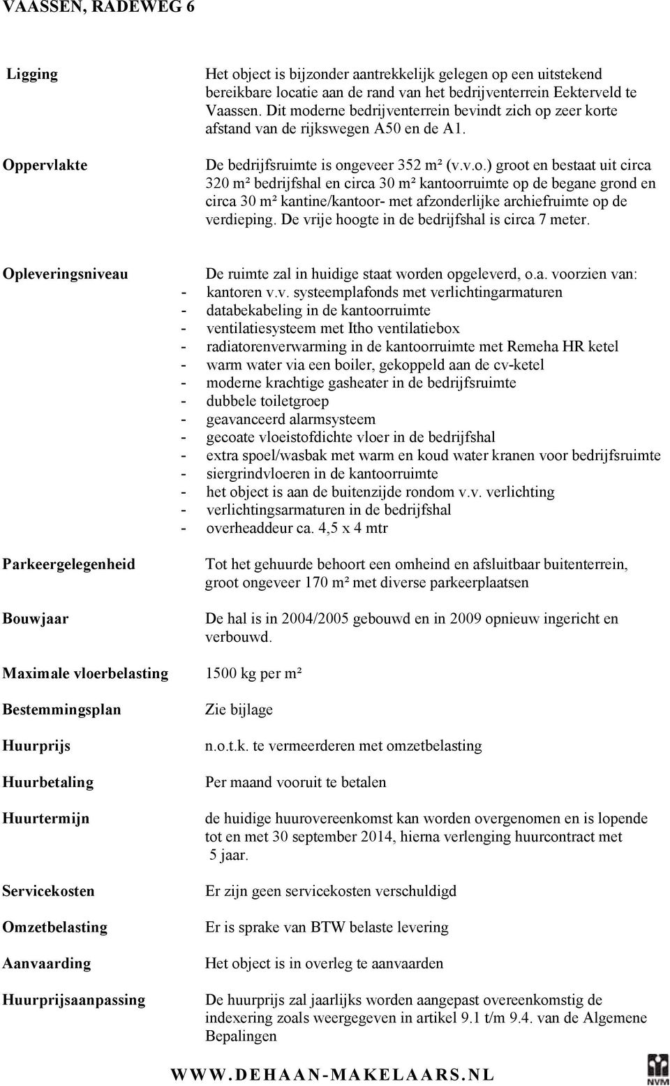 De vrije hoogte in de bedrijfshal is circa 7 meter. Opleveringsniveau Parkeergelegenheid Bouwjaar De ruimte zal in huidige staat worden opgeleverd, o.a. voorzien van: - kantoren v.v. systeemplafonds