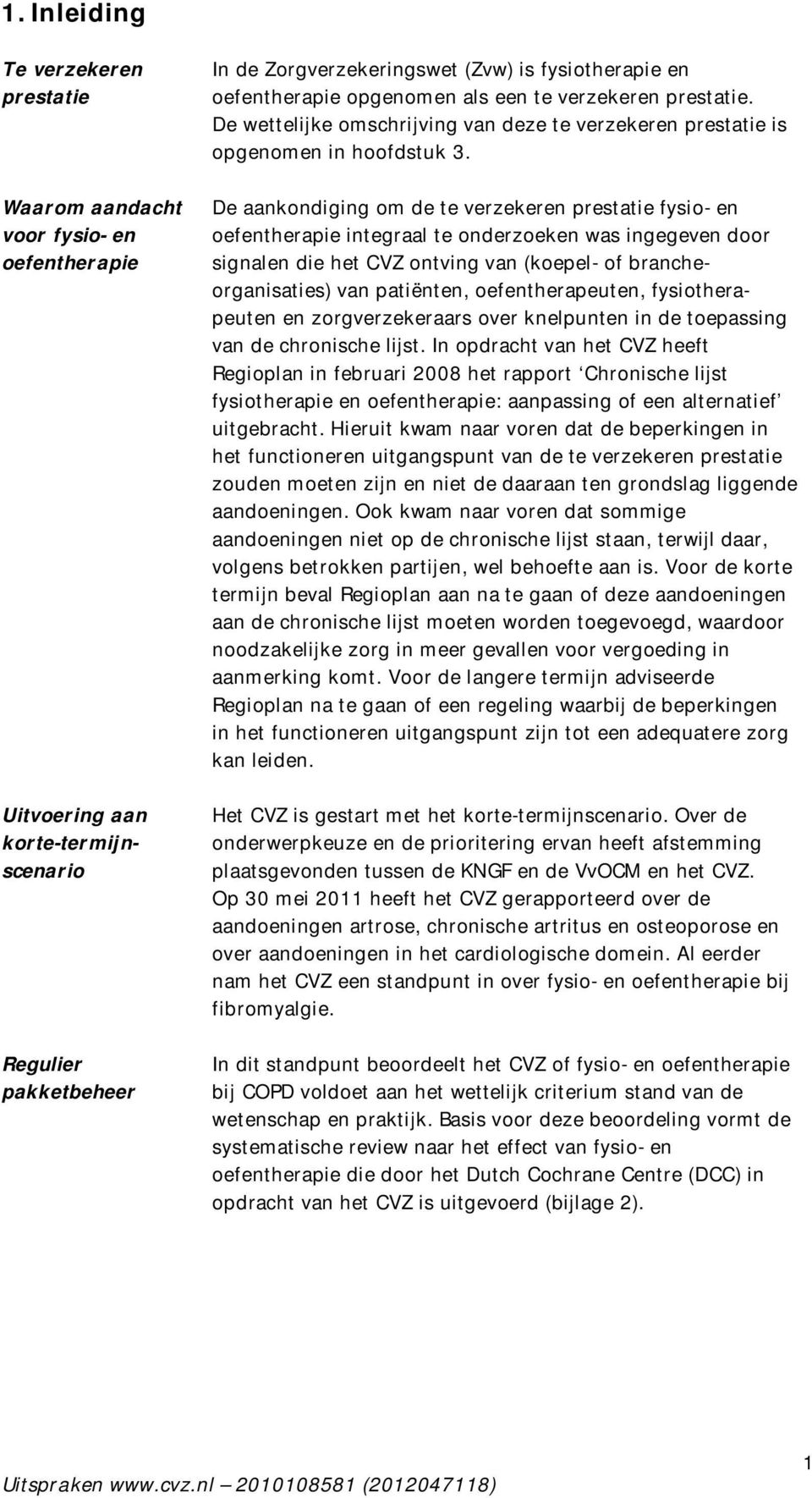 De aankondiging om de te verzekeren prestatie fysio- en oefentherapie integraal te onderzoeken was ingegeven door signalen die het CVZ ontving van (koepel- of brancheorganisaties) van patiënten,