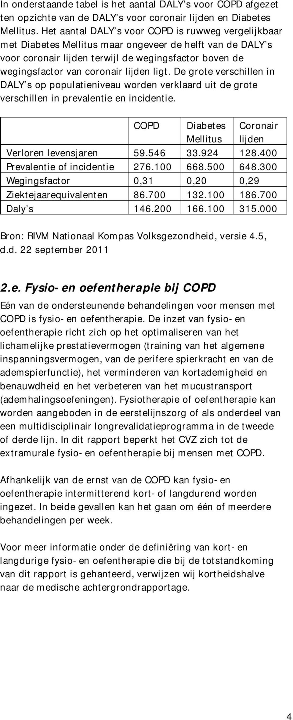 ligt. De grote verschillen in DALY s op populatieniveau worden verklaard uit de grote verschillen in prevalentie en incidentie. COPD Diabetes Mellitus Coronair lijden Verloren levensjaren 59.546 33.