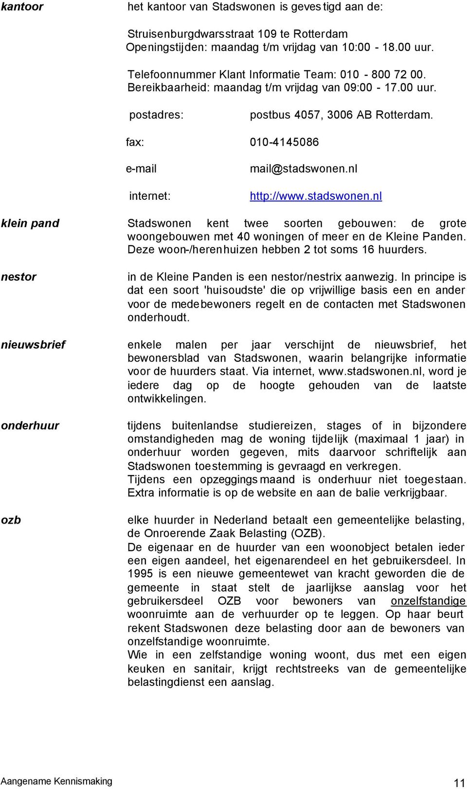 fax: 010-4145086 e-mail internet: mail@stadswonen.nl http://www.stadswonen.nl klein pand Stadswonen kent twee soorten gebouwen: de grote woongebouwen met 40 woningen of meer en de Kleine Panden.