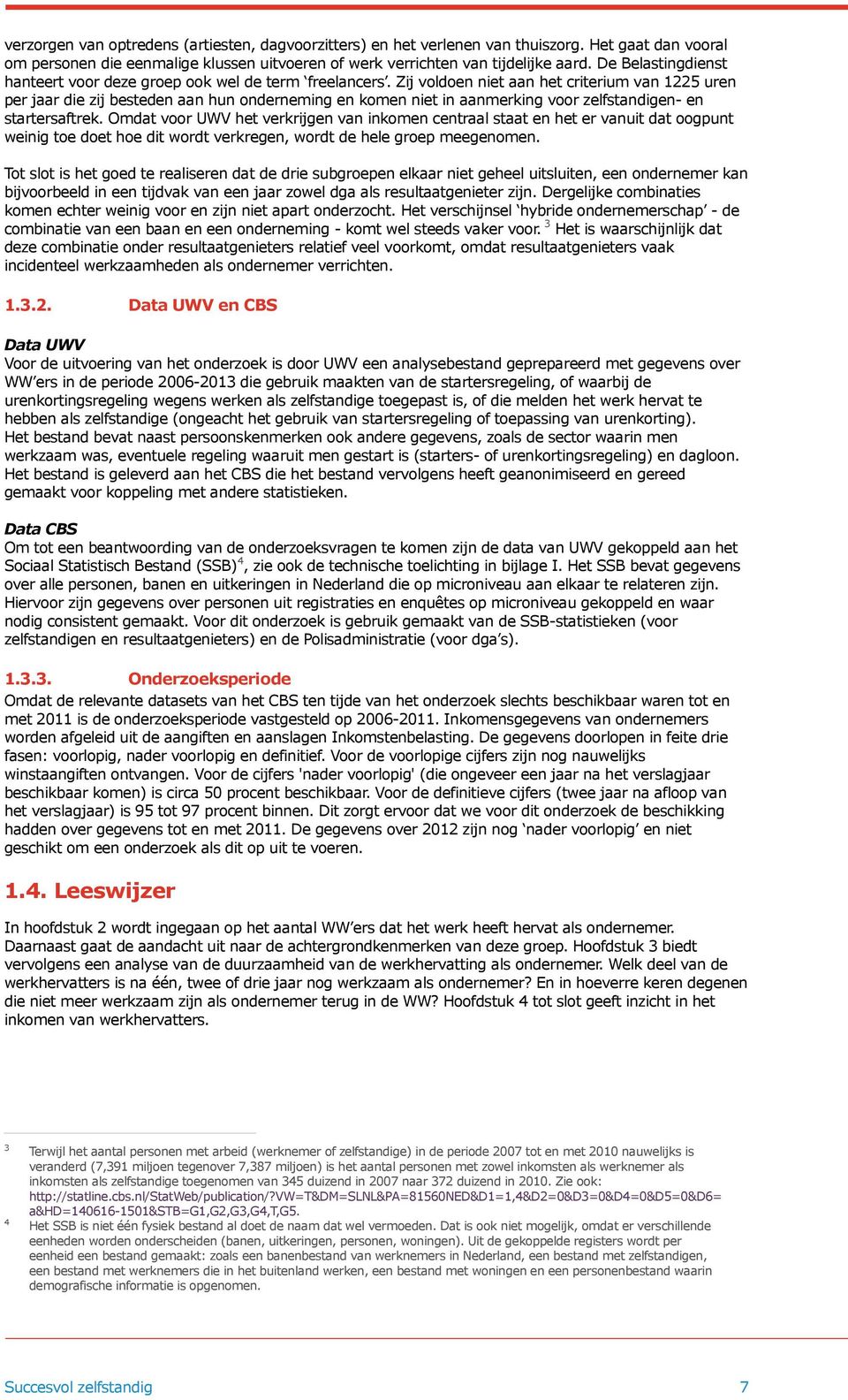 Zij voldoen niet aan het criterium van 1225 uren per jaar die zij besteden aan hun onderneming en komen niet in aanmerking voor zelfstandigen- en startersaftrek.