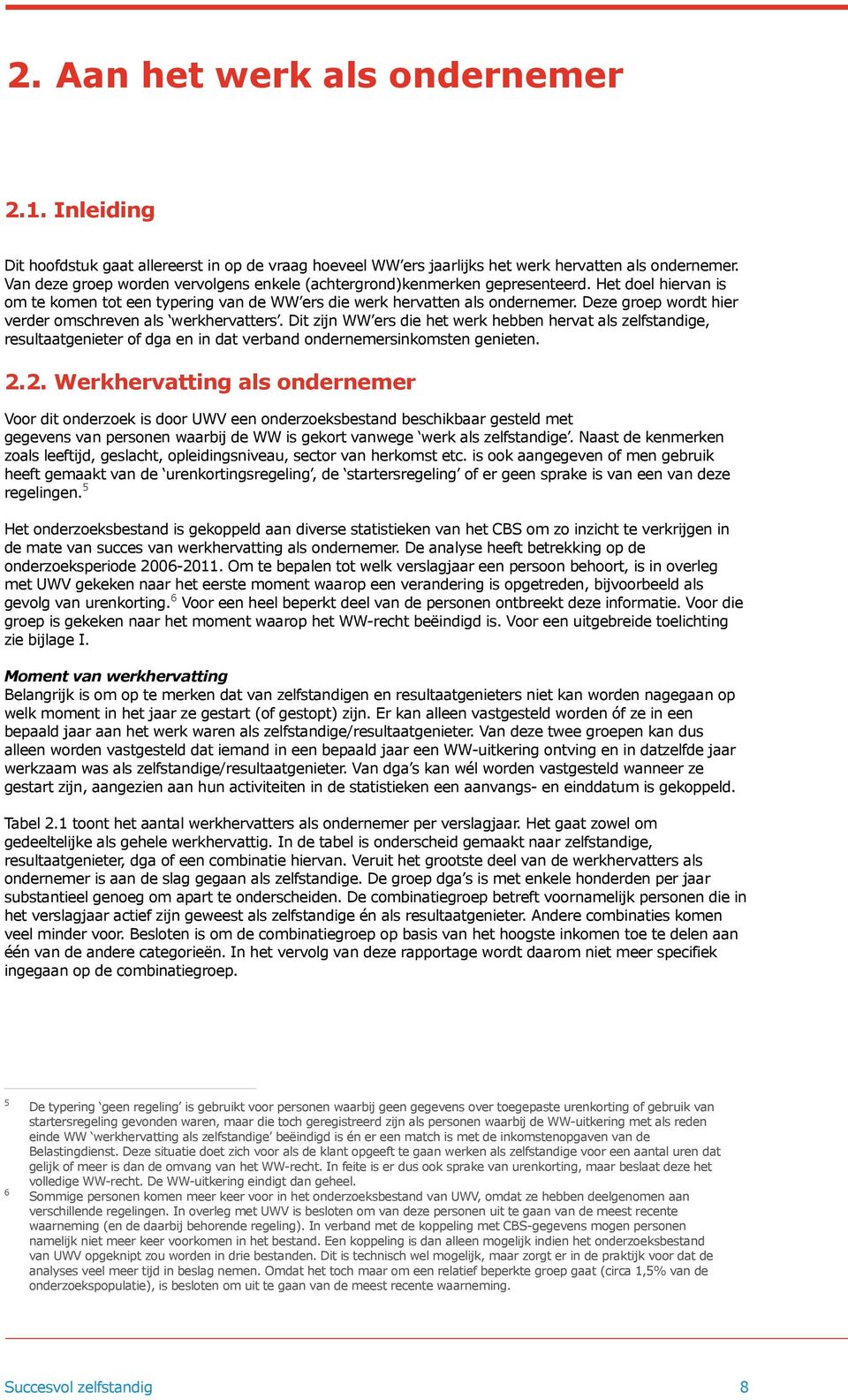 Deze groep wordt hier verder omschreven als werkhervatters. Dit zijn WW ers die het werk hebben hervat als zelfstandige, resultaatgenieter of dga en in dat verband ondernemersinkomsten genieten. 2.