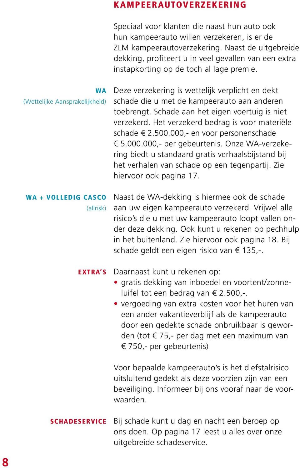 WA (Wettelijke Aansprakelijkheid) WA + volledig casco (allrisk) extra s Deze verzekering is wettelijk verplicht en dekt schade die u met de kampeerauto aan anderen toebrengt.