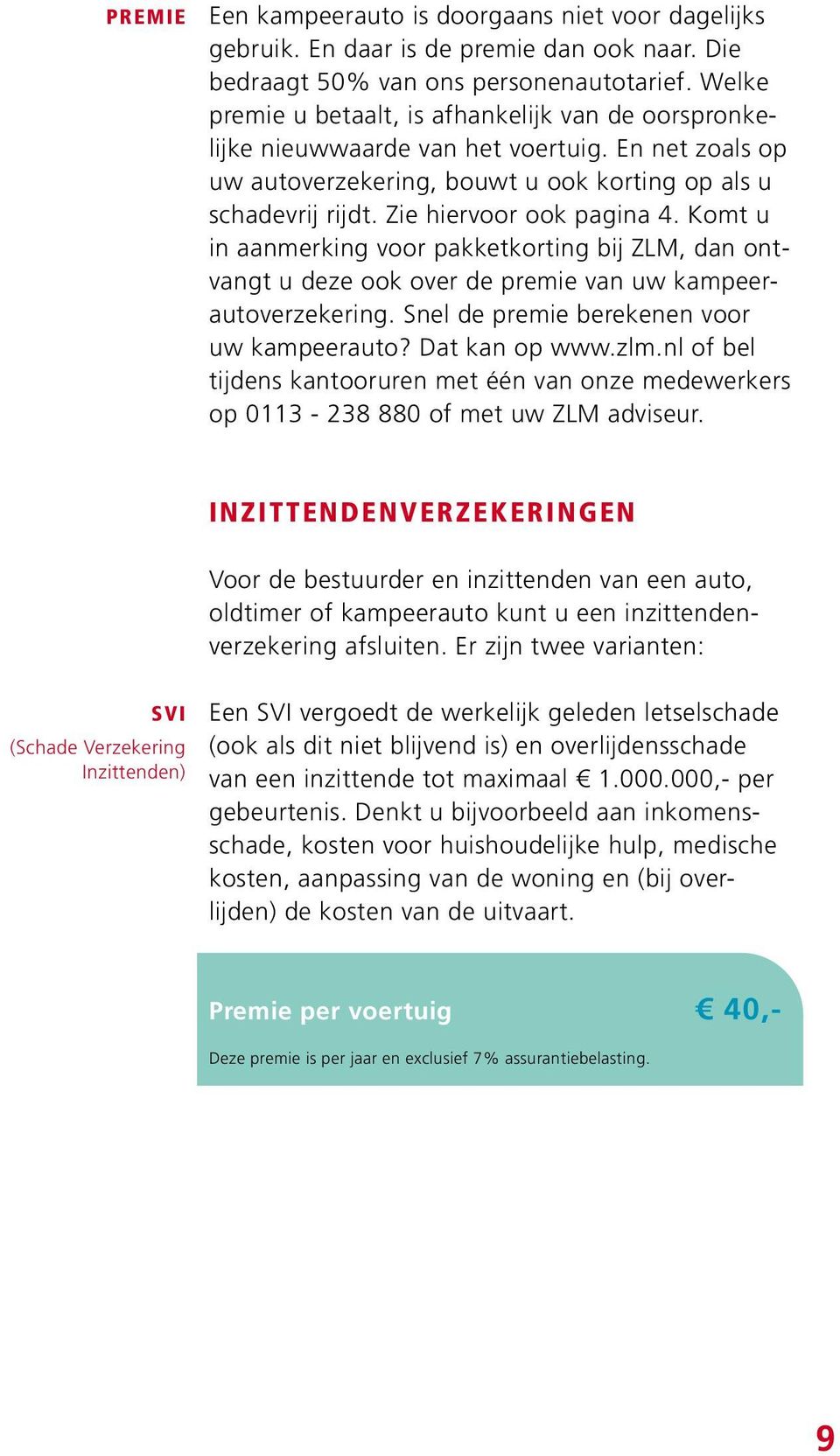 Zie hiervoor ook pagina 4. Komt u in aanmerking voor pakketkorting bij ZLM, dan ontvangt u deze ook over de premie van uw kampeerautoverzekering. Snel de premie berekenen voor uw kampeerauto?