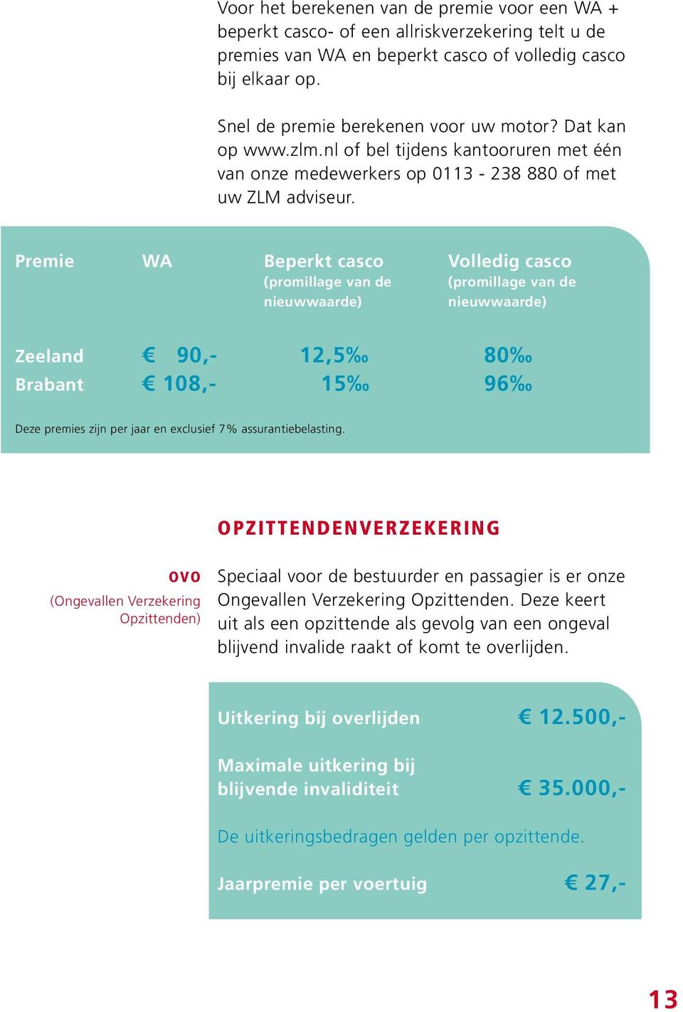 Premie WA Beperkt casco (promillage van de nieuwwaarde) Volledig casco (promillage van de nieuwwaarde) Zeeland 90,- 12,5 80 Brabant 108,- 15 96 Deze premies zijn per jaar en exclusief 7%