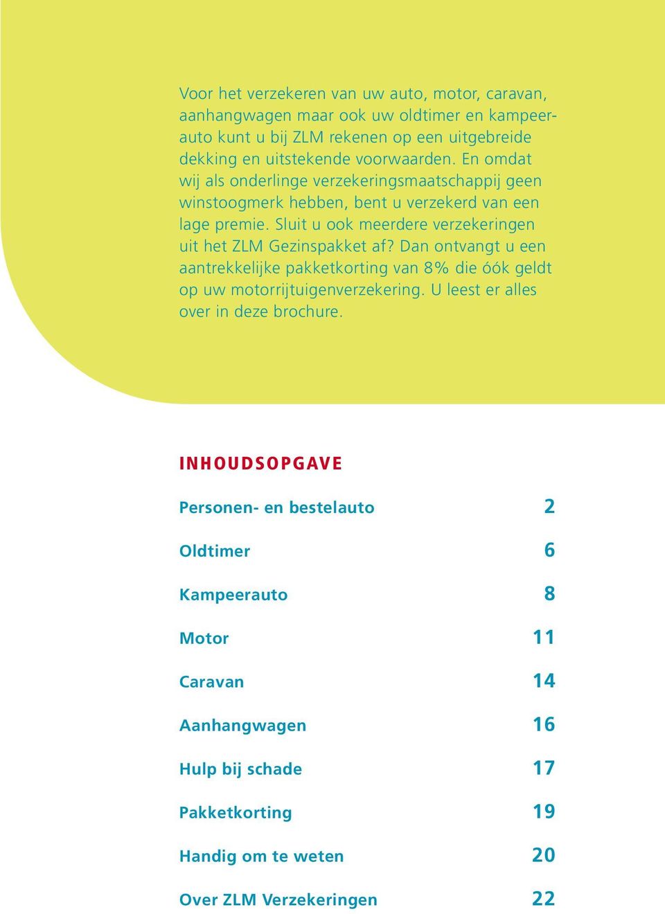 Sluit u ook meerdere verzekeringen uit het ZLM Gezinspakket af? Dan ontvangt u een aantrekkelijke pakketkorting van 8% die óók geldt op uw motorrijtuigenverzekering.