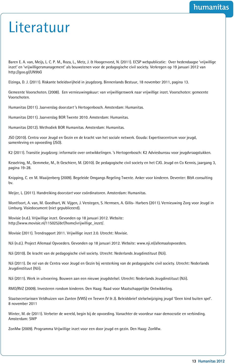 (2011). Riskante beleidsvrijheid in jeugdzorg. Binnenlands Bestuur, 18 november 2011, pagina 13. Gemeente Voorschoten. (2008). Een vernieuwingskuur: van vrijwilligerswerk naar vrijwillige inzet.